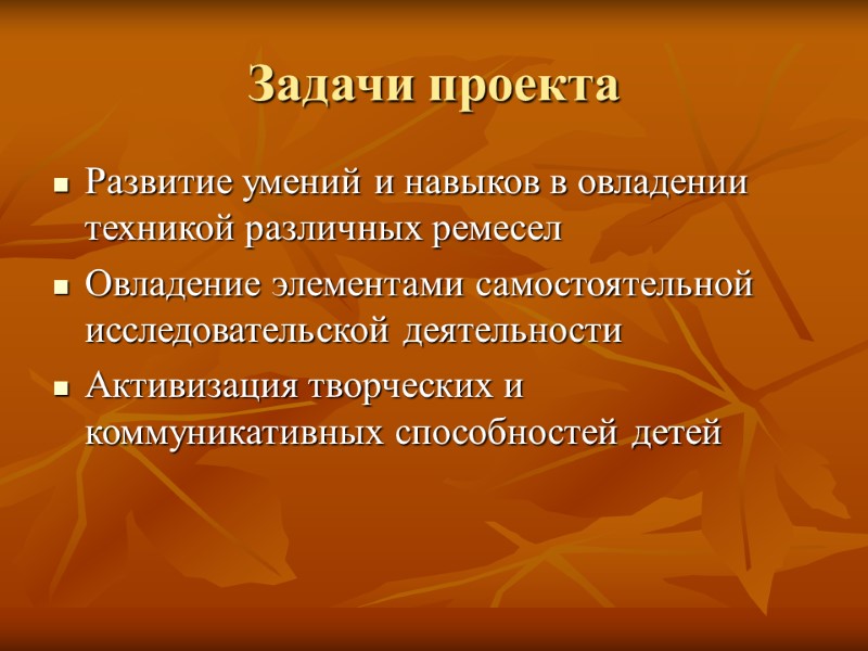 Задачи проекта Развитие умений и навыков в овладении техникой различных ремесел Овладение элементами самостоятельной